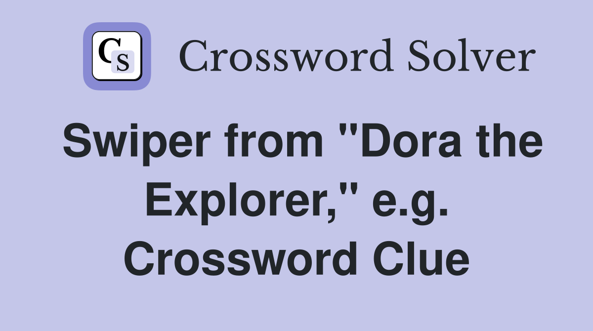 Swiper from "Dora the Explorer," e.g. Crossword Clue Answers